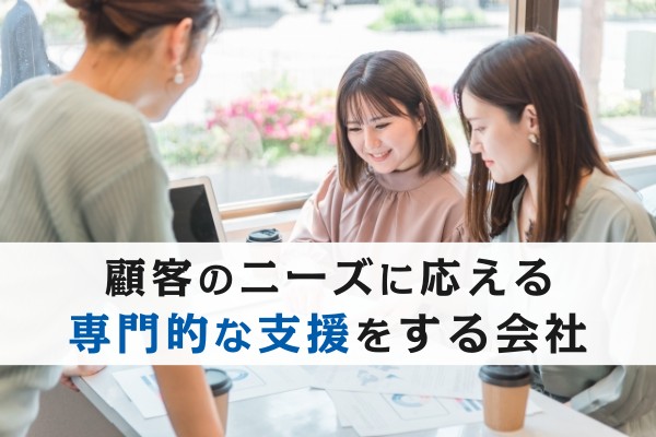 顧客のニーズに応える専門的な支援をする会社