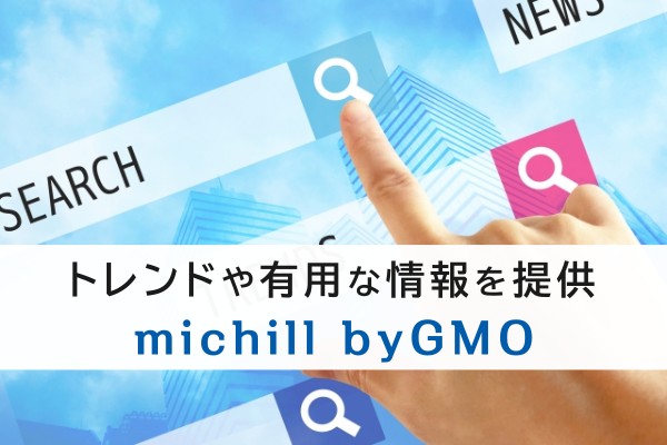 トレンドや有用な情報を提供。michill byGMO