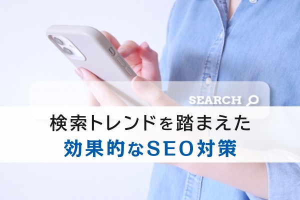 検索トレンドを踏まえた効果的なSEO対策